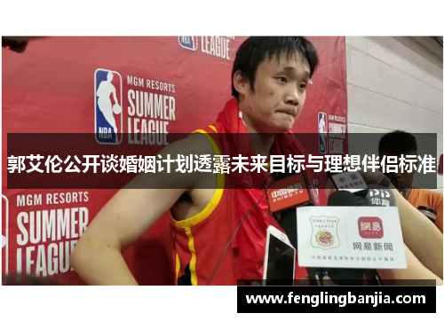 郭艾伦公开谈婚姻计划透露未来目标与理想伴侣标准