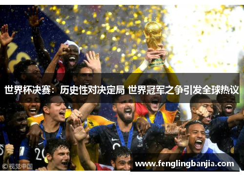 世界杯决赛：历史性对决定局 世界冠军之争引发全球热议