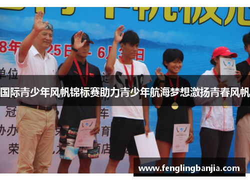 国际青少年风帆锦标赛助力青少年航海梦想激扬青春风帆