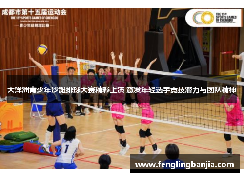 大洋洲青少年沙滩排球大赛精彩上演 激发年轻选手竞技潜力与团队精神