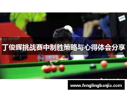 丁俊晖挑战赛中制胜策略与心得体会分享