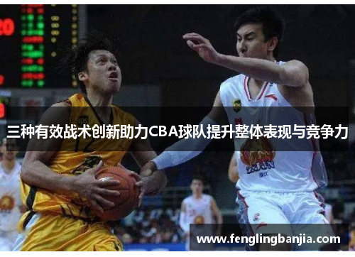 三种有效战术创新助力CBA球队提升整体表现与竞争力