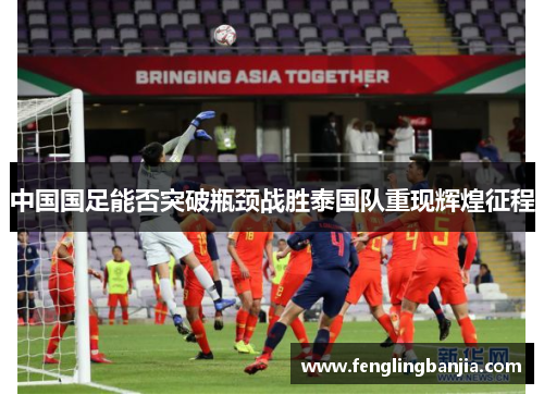 中国国足能否突破瓶颈战胜泰国队重现辉煌征程