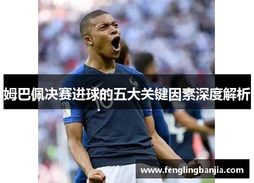 姆巴佩决赛进球的五大关键因素深度解析