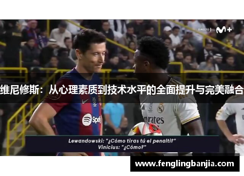 维尼修斯：从心理素质到技术水平的全面提升与完美融合