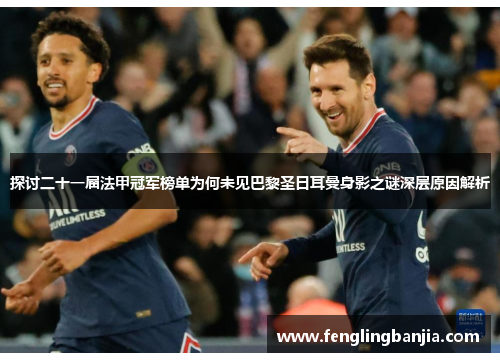 探讨二十一届法甲冠军榜单为何未见巴黎圣日耳曼身影之谜深层原因解析